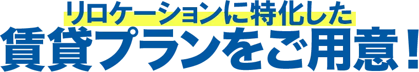 リロケーションに特化した賃貸プランをご用意！