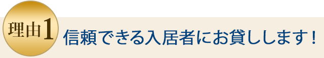 理由1 信頼できる入居者にお渡しします。