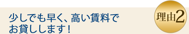 理由2 少しでも早く、高い賃料でお貸しします！