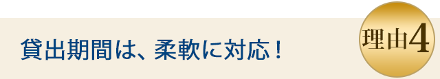 理由4 貸出期間は柔軟に対応！