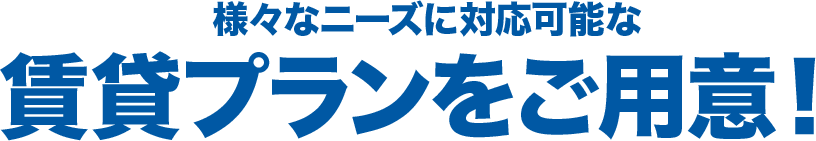 様々なニーズに対応可能な賃貸プランをご用意！