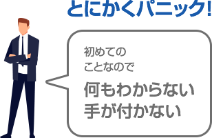何もわからずパニック！