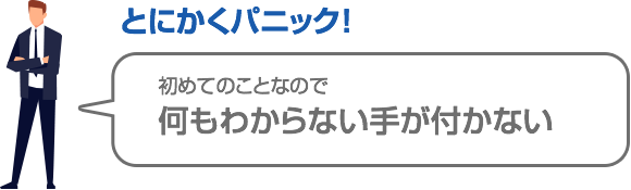 何もわからずパニック！