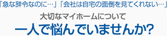 急な辞令…大切なマイホームについて一人で悩んでいませんか？