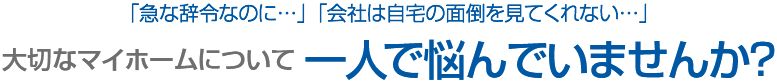 急な辞令…大切なマイホームについて一人で悩んでいませんか？