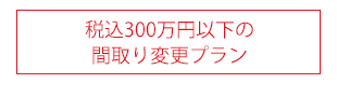 税込300万円以下の間取り変更プラン