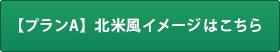 【プランA】北米風イメージはこちら