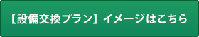 【設備交換プラン】イメージはこちら