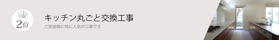 2位 キッチン丸ごと交換工事 ご家族様に特に人気の工事です