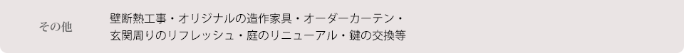その他 壁断熱工事・オリジナルの造作家具・オーダーカーテン・玄関周りのリフレッシュ・庭のリニューアル・鍵の交換等