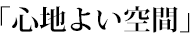 「心地よい空間」