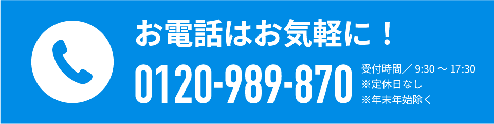 お電話はお気軽に！0120-989-870