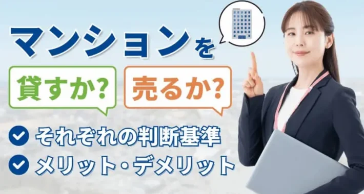 マンションは貸すか売るかどっちがいい？【メリット・デメリットを解説】