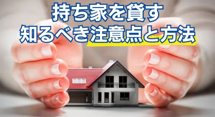 持ち家を貸す前に知るべき注意点と方法｜ローン返済中の貸し方や戻れる契約を解説