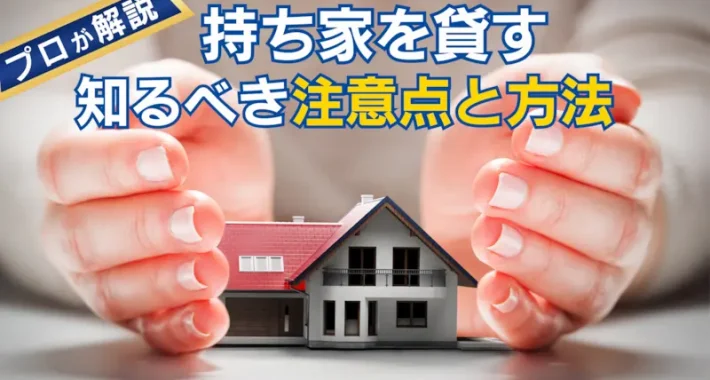 持ち家を貸す前に知るべき注意点と方法｜ローン返済中の貸し方や戻れる契約を解説