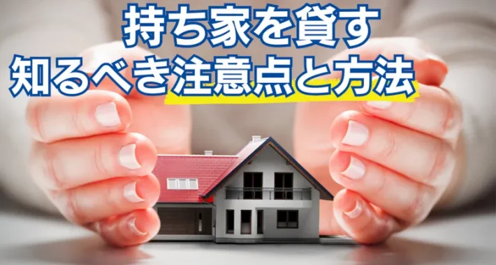 持ち家を貸す前に知るべき注意点と方法｜ローン返済中の貸し方や戻れる契約を解説