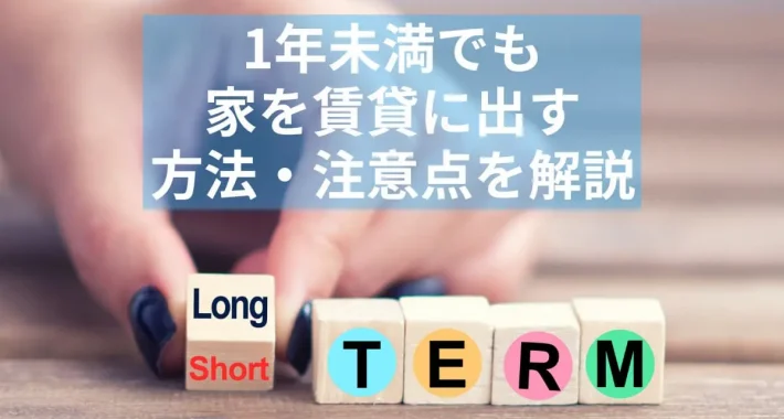 1年 未満 賃貸│1年未満の契約期間でも家を賃貸に出すことは可能！短期貸しのメリットと7つの注意点を紹介